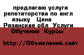 предлагаю услуги репетиторства по англ.  языку › Цена ­ 350 - Рязанская обл. Услуги » Обучение. Курсы   